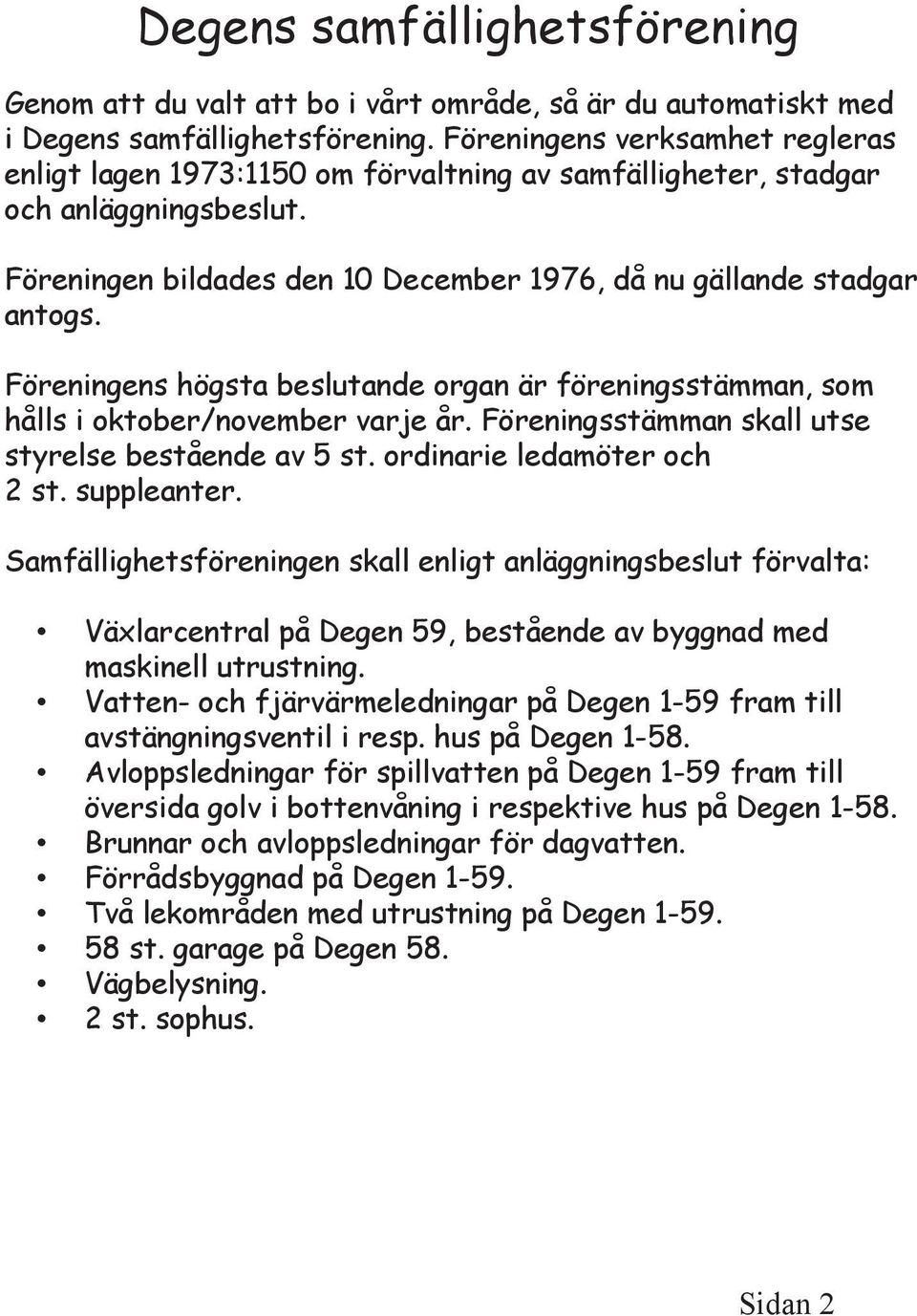 Föreningens högsta beslutande organ är föreningsstämman, som hålls i oktober/november varje år. Föreningsstämman skall utse styrelse bestående av 5 st. ordinarie ledamöter och 2 st. suppleanter.