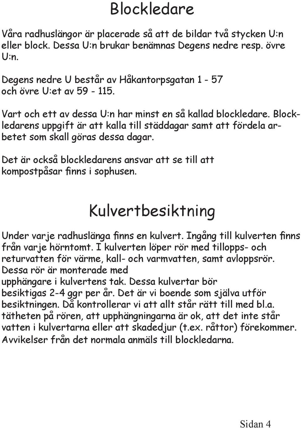 Blockledarens uppgift är att kalla till städdagar samt att fördela arbetet som skall göras dessa dagar. Det är också blockledarens ansvar att se till att kompostpåsar finns i sophusen.