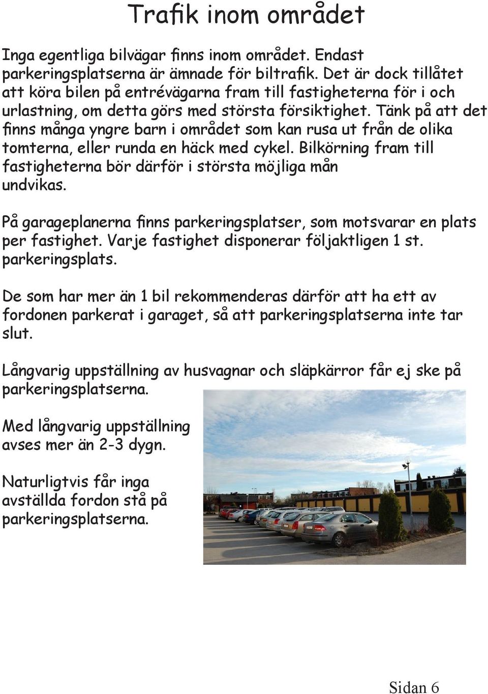 Tänk på att det finns många yngre barn i området som kan rusa ut från de olika tomterna, eller runda en häck med cykel. Bilkörning fram till fastigheterna bör därför i största möjliga mån undvikas.