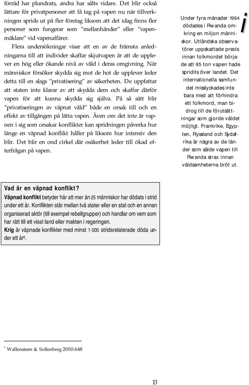 vid vapenaffärer. Flera undersökningar visar att en av de främsta anledningarna till att individer skaffar skjutvapen är att de upplever en hög eller ökande nivå av våld i deras omgivning.