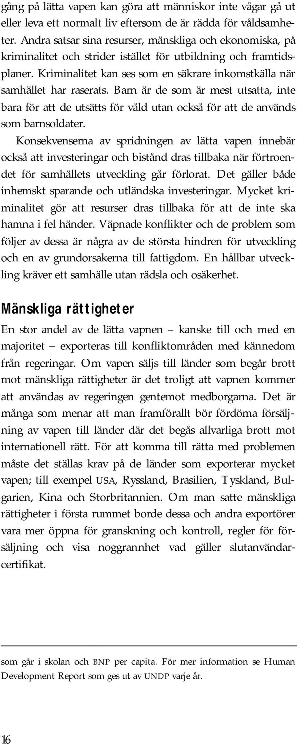 Kriminalitet kan ses som en säkrare inkomstkälla när samhället har raserats. Barn är de som är mest utsatta, inte bara för att de utsätts för våld utan också för att de används som barnsoldater.