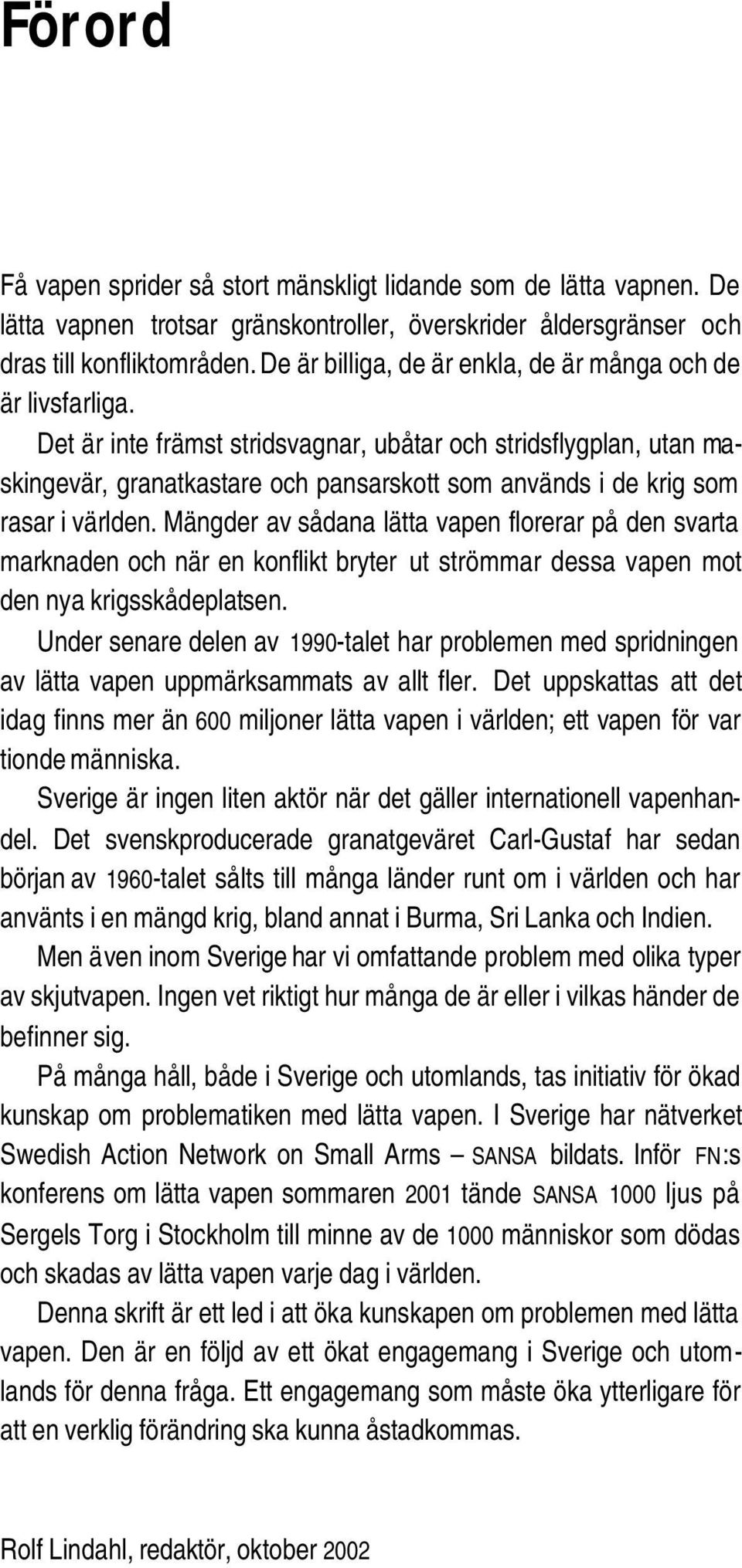 Det är inte främst stridsvagnar, ubåtar och stridsflygplan, utan maskingevär, granatkastare och pansarskott som används i de krig som rasar i världen.