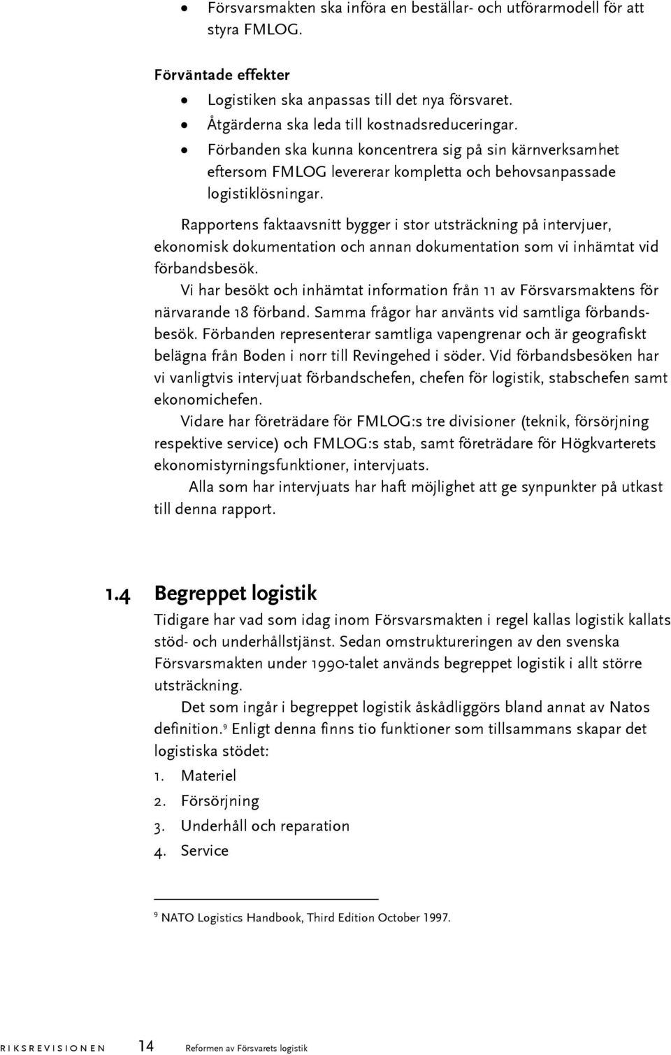 Rapportens faktaavsnitt bygger i stor utsträckning på intervjuer, ekonomisk dokumentation och annan dokumentation som vi inhämtat vid förbandsbesök.