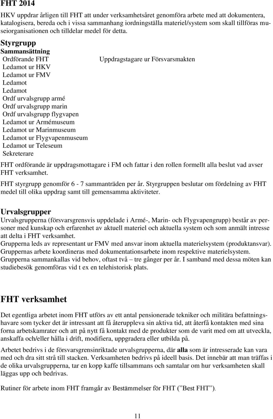 Styrgrupp Sammansättning Ordförande FHT Ledamot ur HKV Ledamot ur FMV Ledamot Ledamot Ordf urvalsgrupp armé Ordf urvalsgrupp marin Ordf urvalsgrupp flygvapen Ledamot ur Armémuseum Ledamot ur