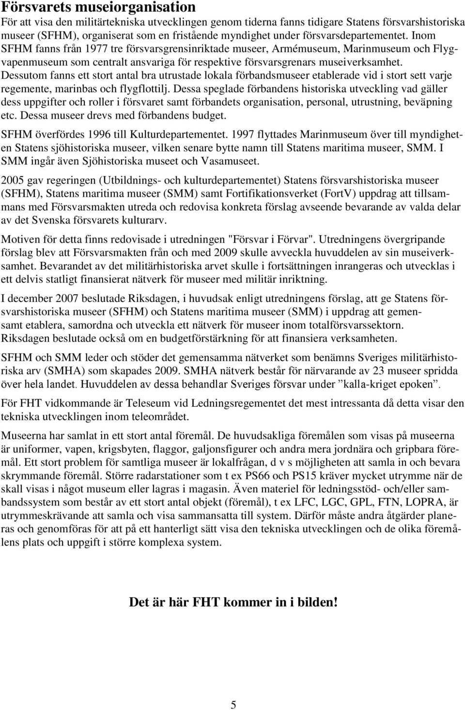 Dessutom fanns ett stort antal bra utrustade lokala förbandsmuseer etablerade vid i stort sett varje regemente, marinbas och flygflottilj.