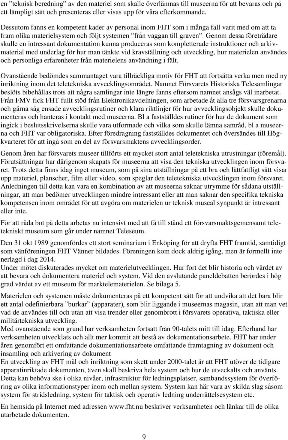 Genom dessa företrädare skulle en intressant dokumentation kunna produceras som kompletterade instruktioner och arkivmaterial med underlag för hur man tänkte vid kravställning och utveckling, hur