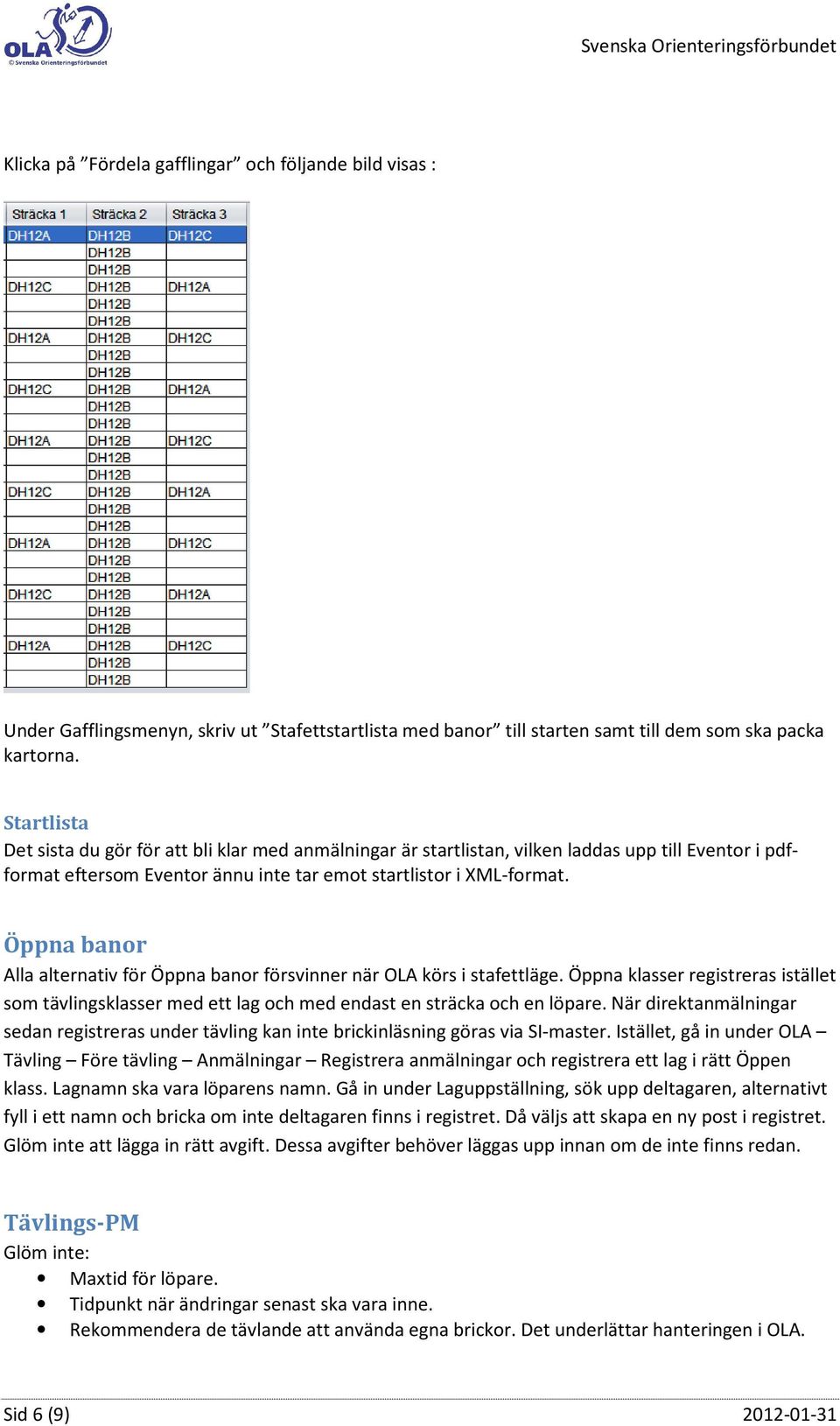 Öppna banor Alla alternativ för Öppna banor försvinner när OLA körs i stafettläge. Öppna klasser registreras istället som tävlingsklasser med ett lag och med endast en sträcka och en löpare.