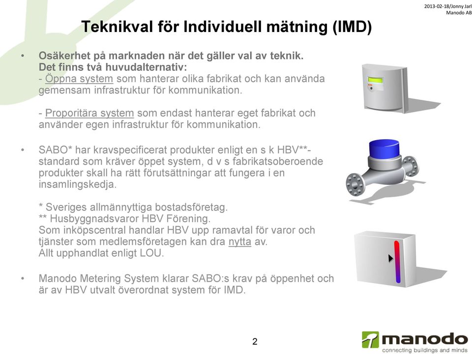 - Proporitära system som endast hanterar eget fabrikat och använder egen infrastruktur för kommunikation.