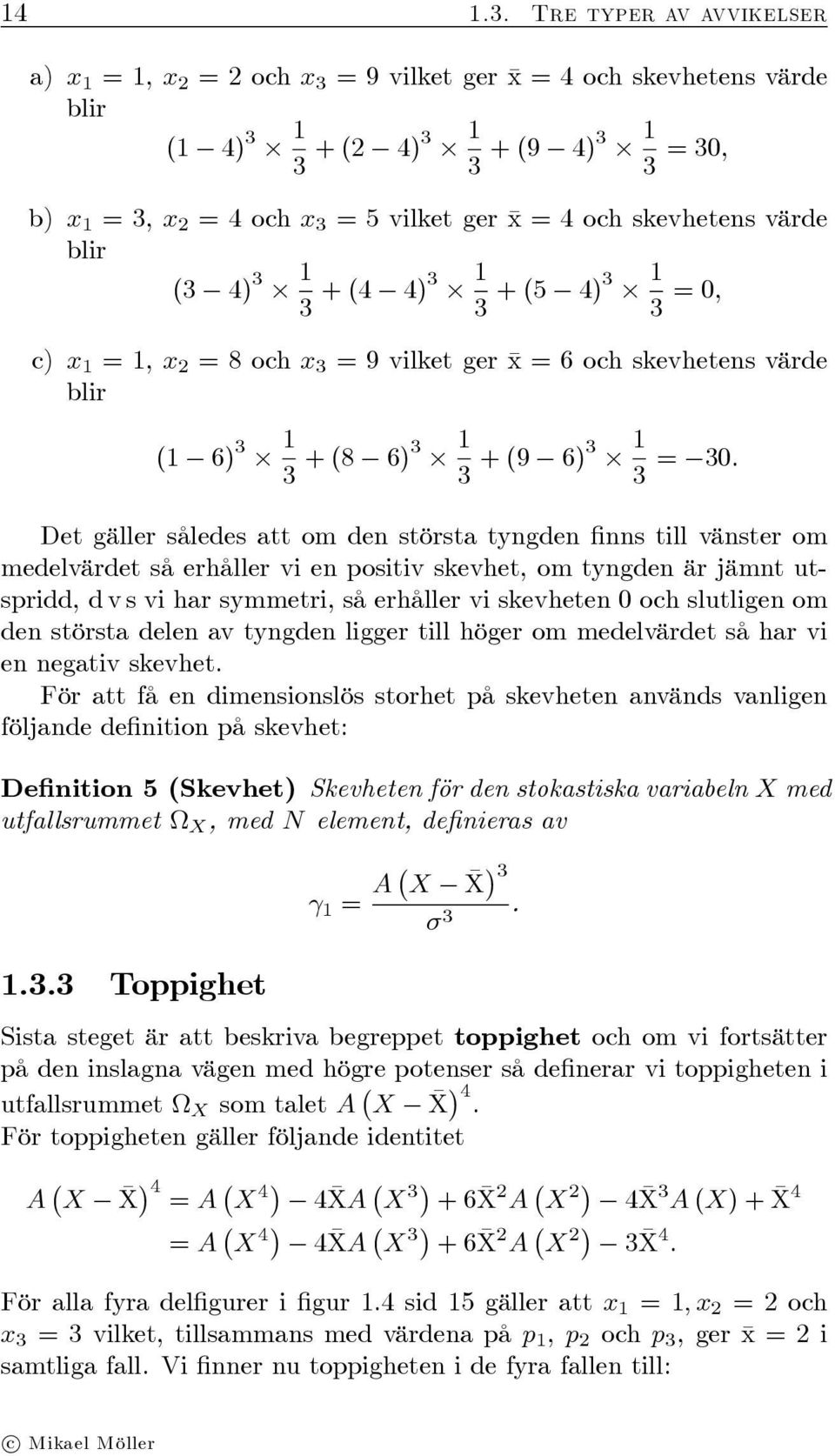 Det gäller således att om den största tyngden nns till vänster om medelvärdet så erhåller vi en positiv skevhet, om tyngden är jämnt utspridd, d v s vi har symmetri, så erhåller vi skevheten 0 och