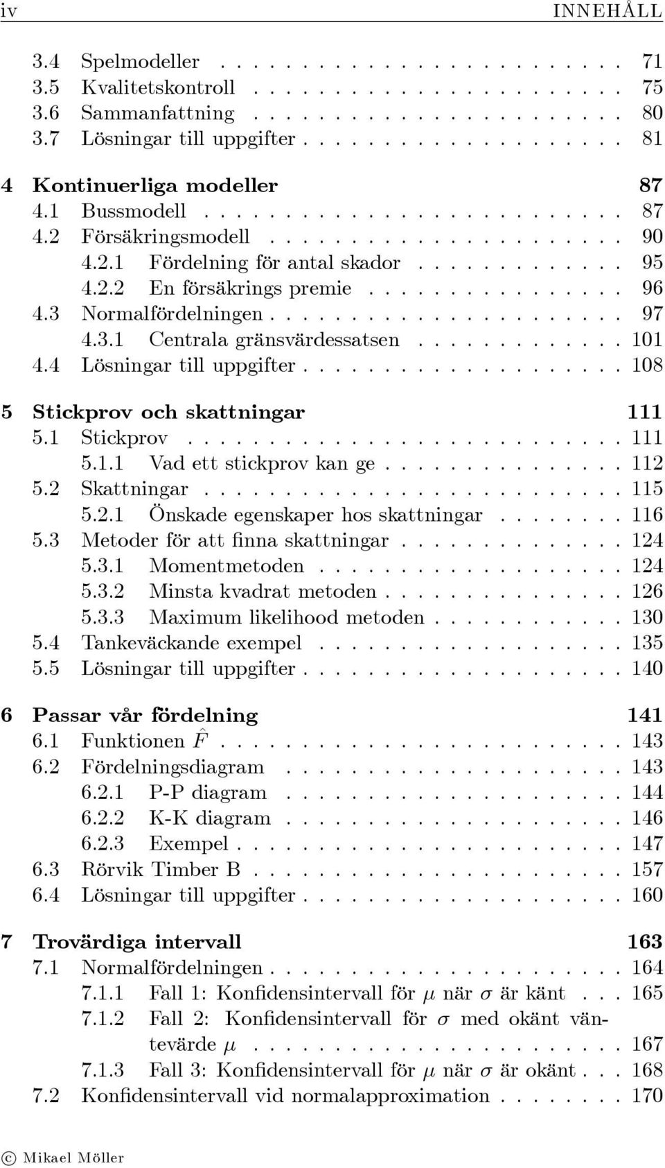 . En försäkrings premie................ 96 4.3 Normalfördelningen...................... 97 4.3. Centrala gränsvärdessatsen............. 0 4.4 Lösningar till uppgifter.