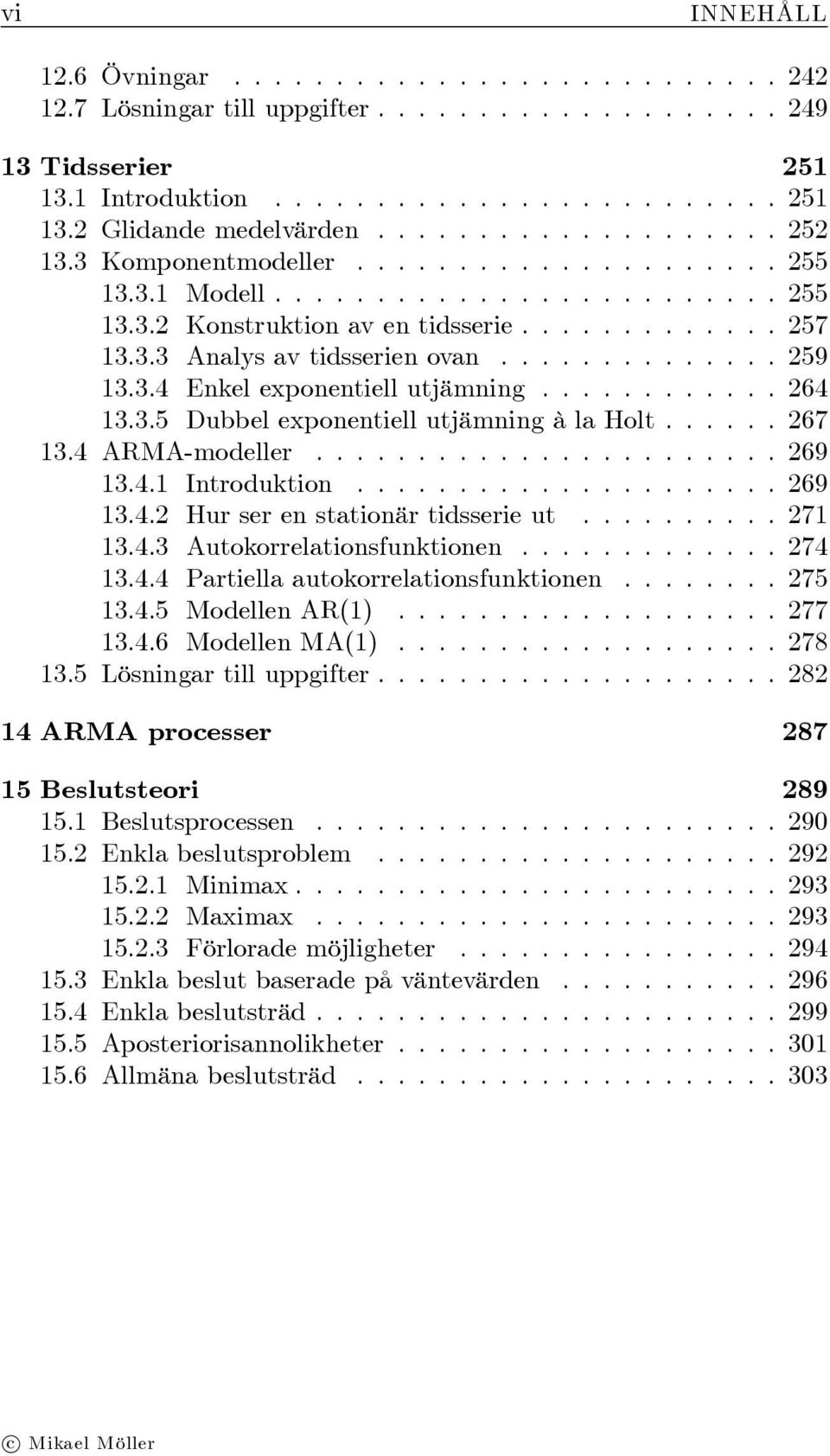........... 64 3.3.5 Dubbel exponentiell utjämning à la Holt...... 67 3.4 ARMA-modeller....................... 69 3.4. Introduktion..................... 69 3.4. Hur ser en stationär tidsserie ut.......... 7 3.