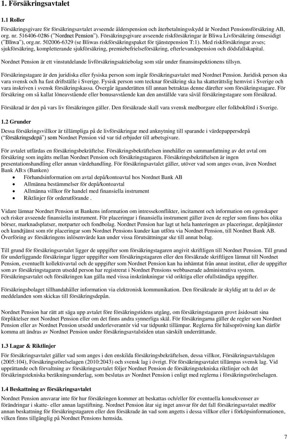 Med riskförsäkringar avses; sjukförsäkring, kompletterande sjukförsäkring, premiebefrielseförsäkring, efterlevandepension och dödsfallskapital.