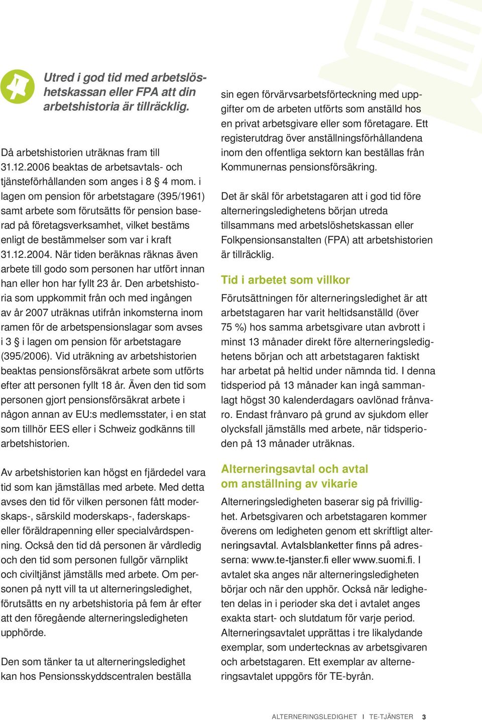 i lagen om pension för arbetstagare (395/1961) samt arbete som förutsätts för pension baserad på företagsverksamhet, vilket bestäms enligt de bestämmelser som var i kraft 31.12.2004.