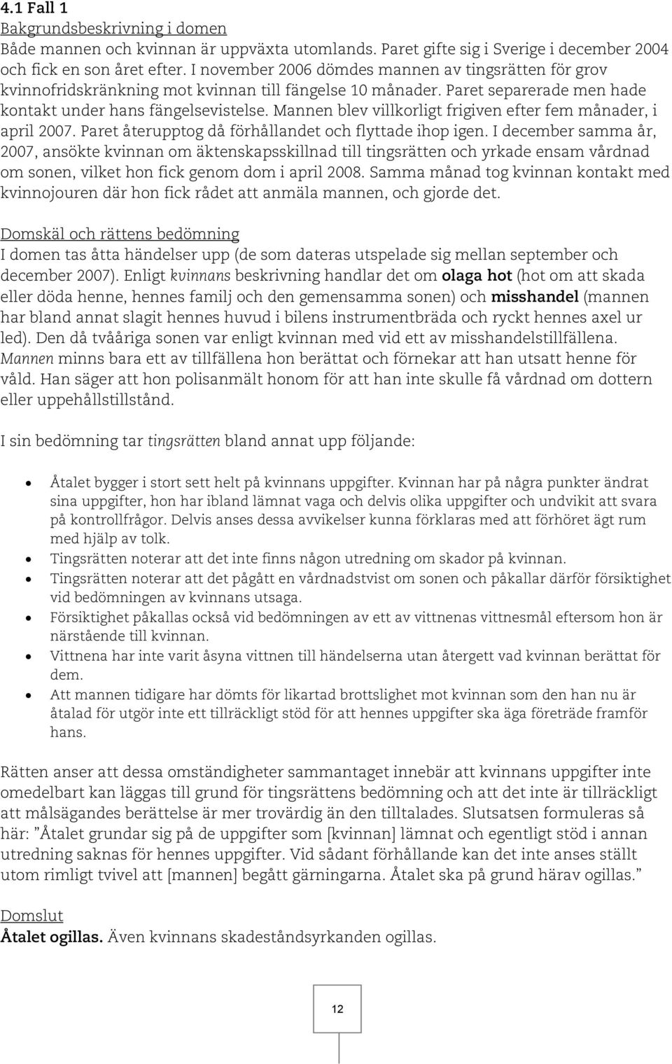 Mannen blev villkorligt frigiven efter fem månader, i april 2007. Paret återupptog då förhållandet och flyttade ihop igen.
