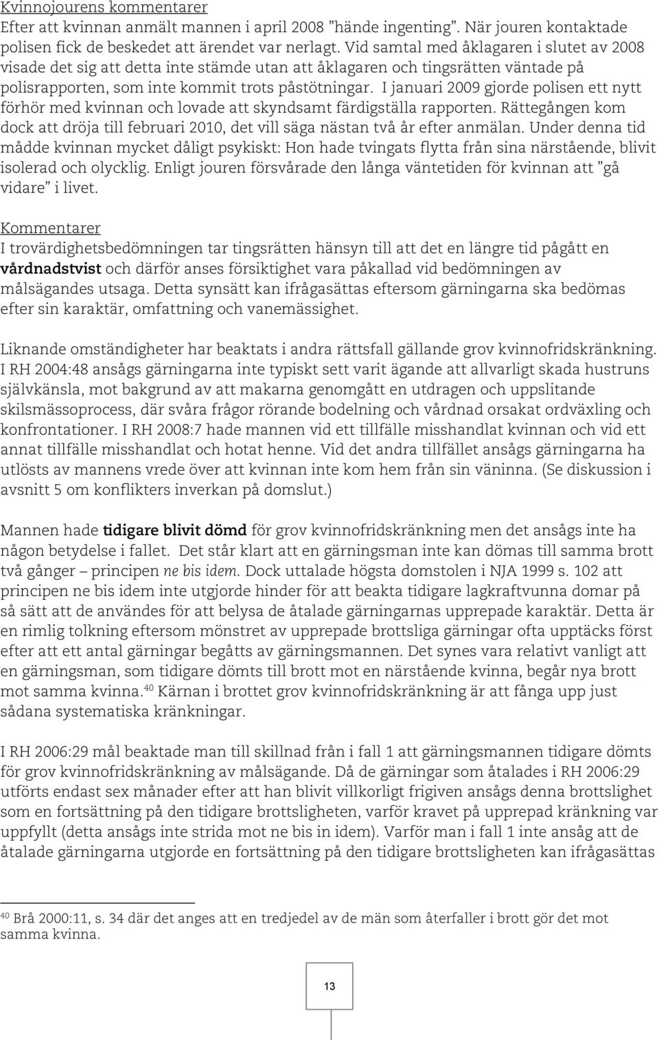 I januari 2009 gjorde polisen ett nytt förhör med kvinnan och lovade att skyndsamt färdigställa rapporten. Rättegången kom dock att dröja till februari 2010, det vill säga nästan två år efter anmälan.