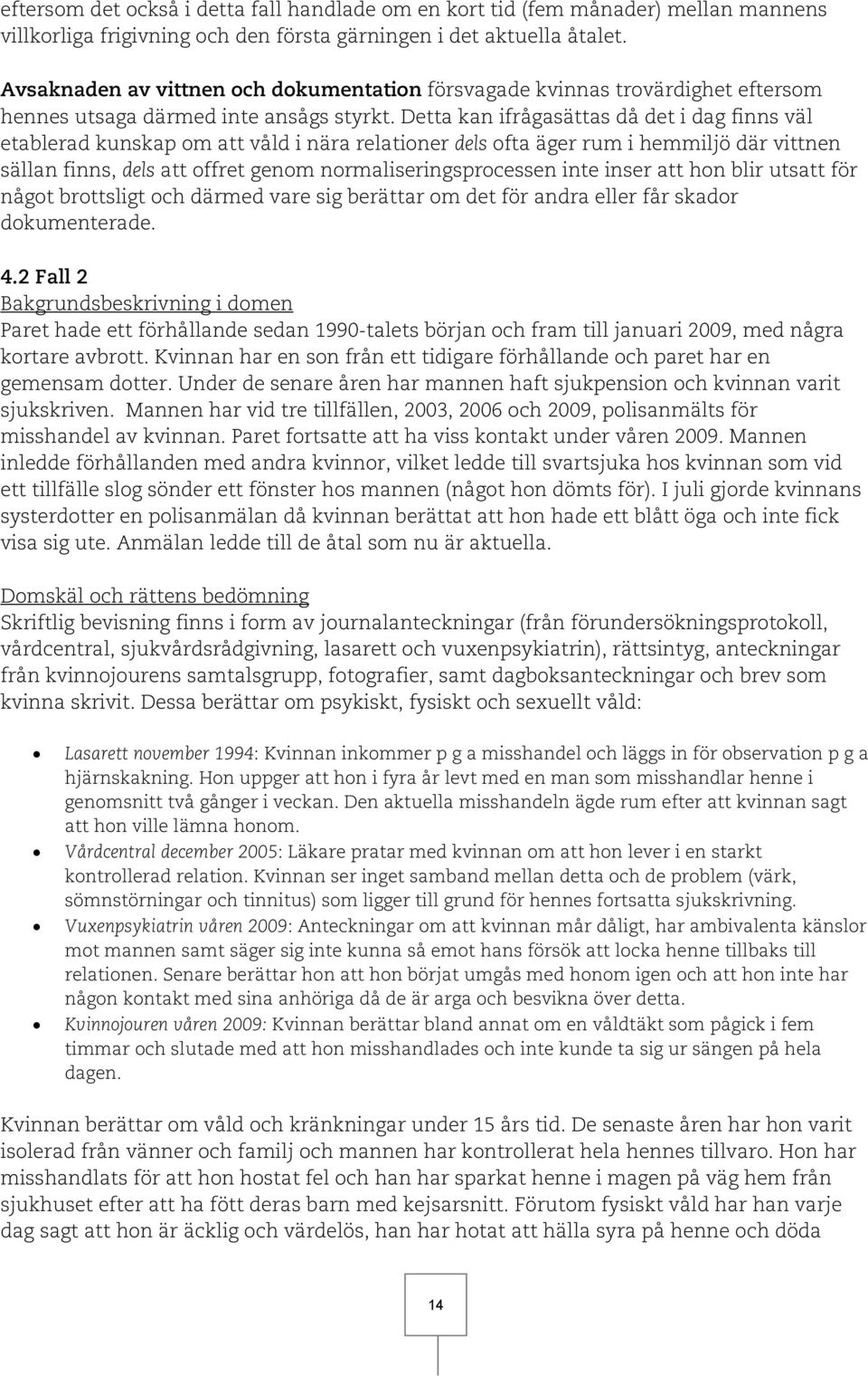 Detta kan ifrågasättas då det i dag finns väl etablerad kunskap om att våld i nära relationer dels ofta äger rum i hemmiljö där vittnen sällan finns, dels att offret genom normaliseringsprocessen