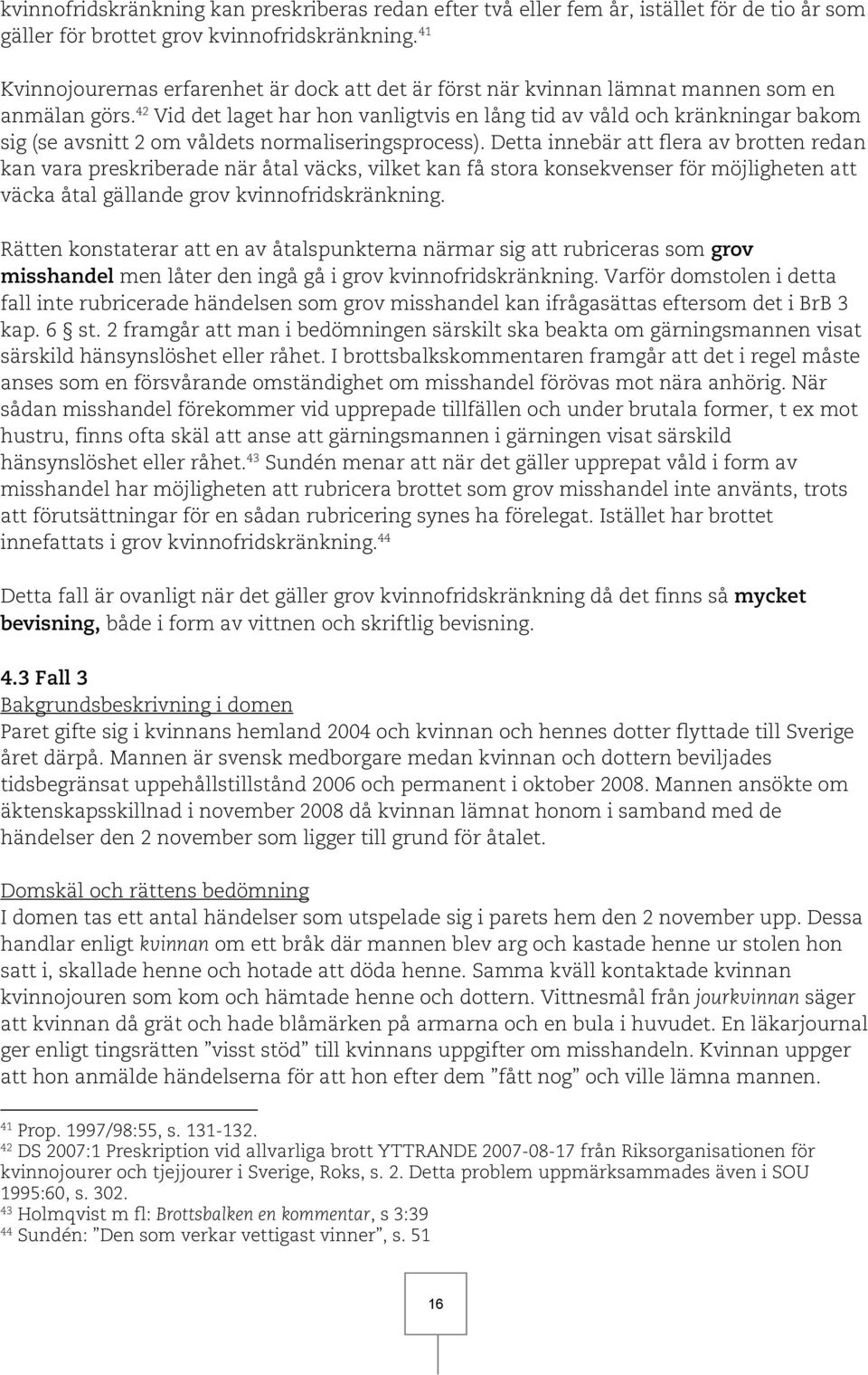 42 Vid det laget har hon vanligtvis en lång tid av våld och kränkningar bakom sig (se avsnitt 2 om våldets normaliseringsprocess).