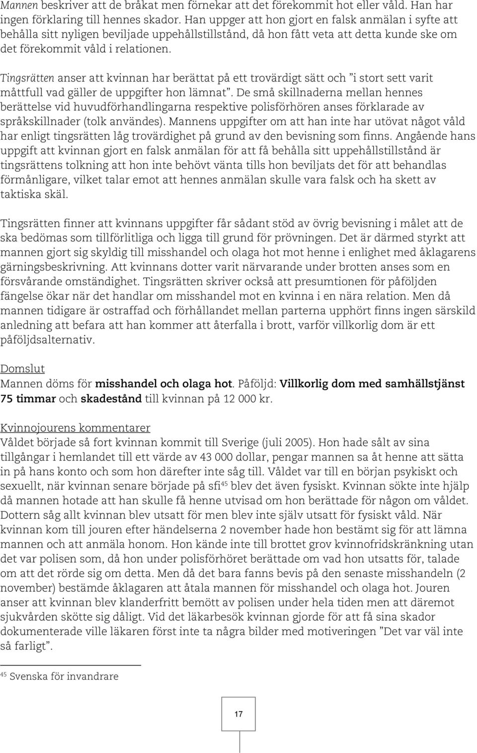 Tingsrätten anser att kvinnan har berättat på ett trovärdigt sätt och i stort sett varit måttfull vad gäller de uppgifter hon lämnat.