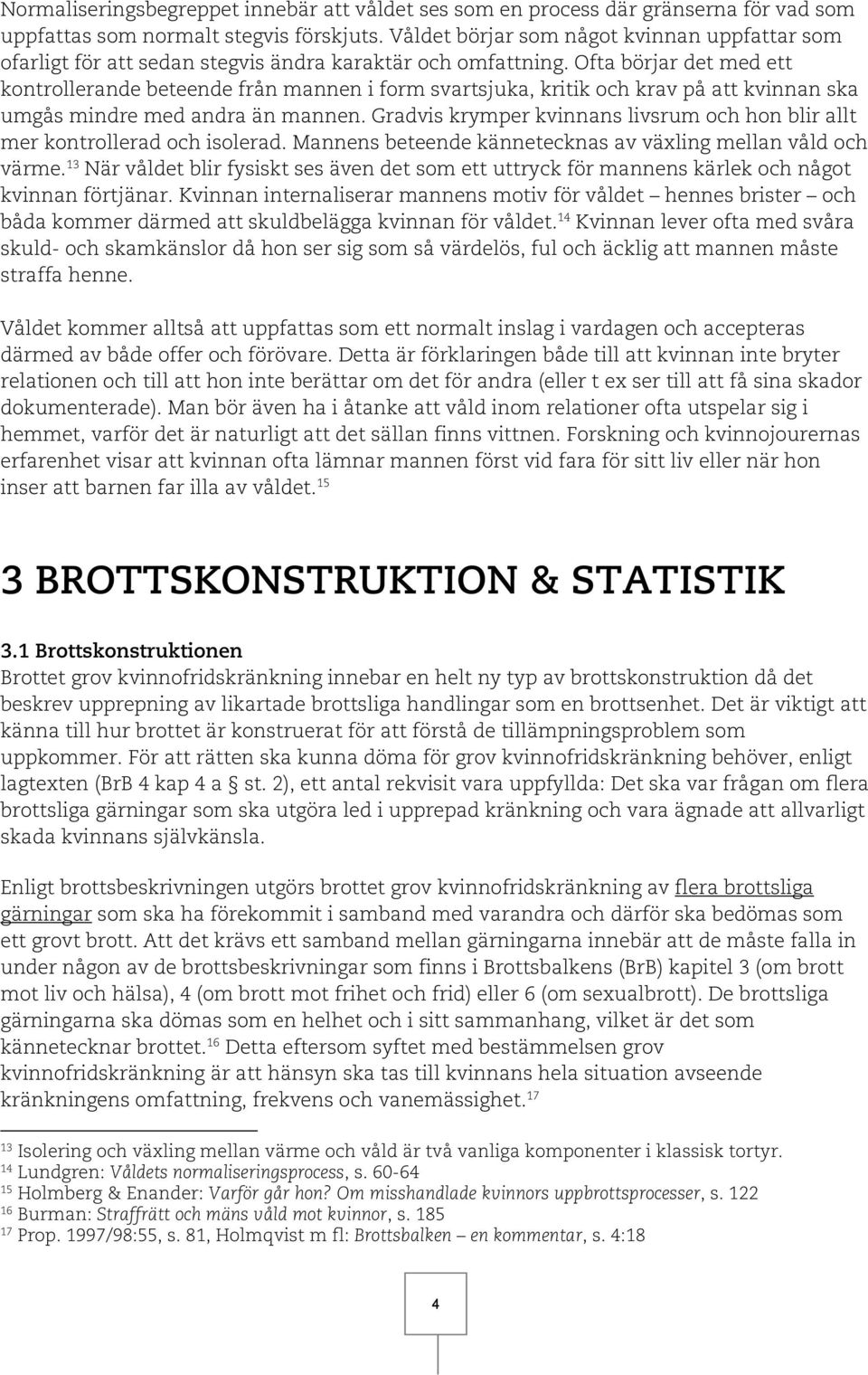 Ofta börjar det med ett kontrollerande beteende från mannen i form svartsjuka, kritik och krav på att kvinnan ska umgås mindre med andra än mannen.