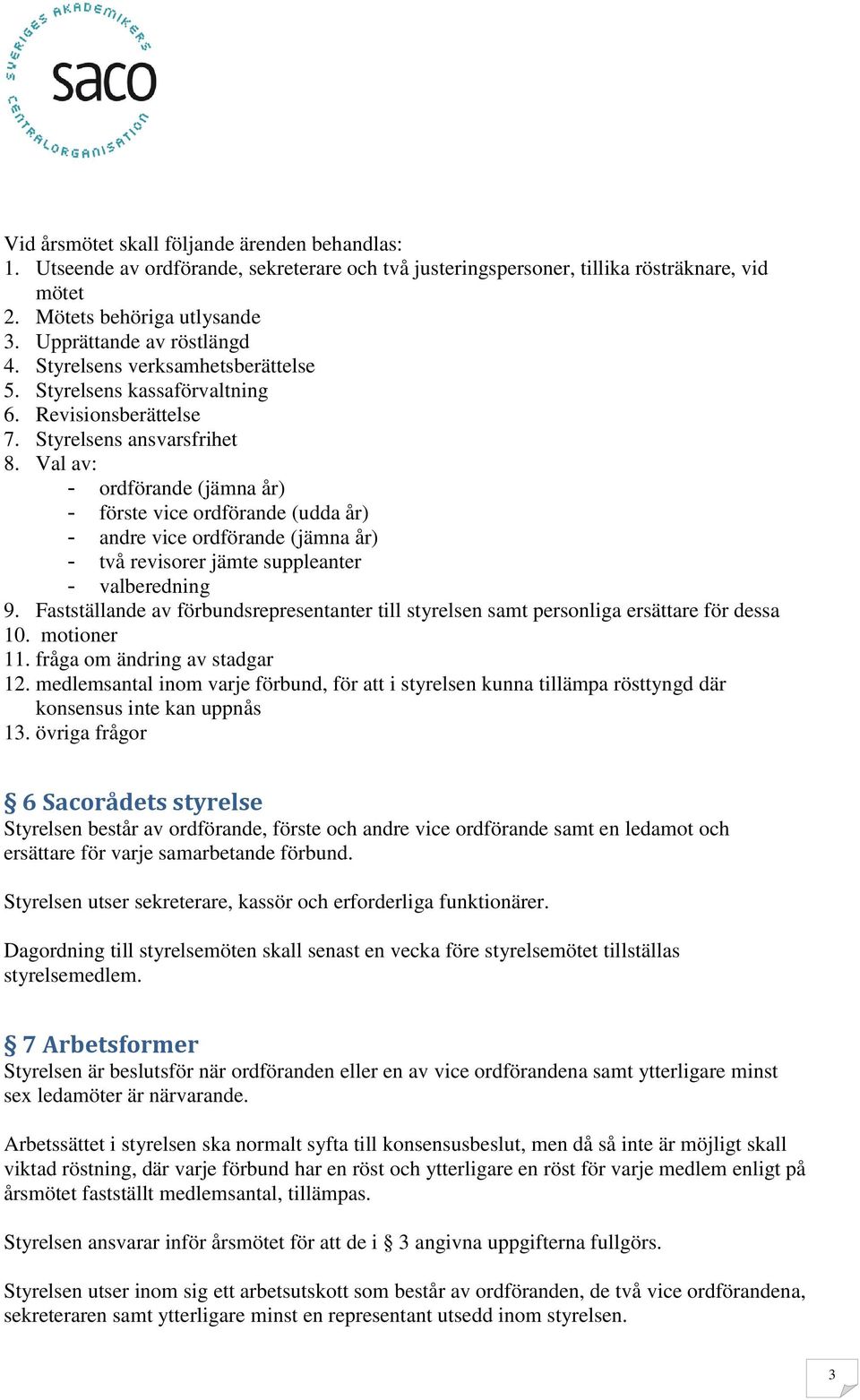 Val av: - ordförande (jämna år) - förste vice ordförande (udda år) - andre vice ordförande (jämna år) - två revisorer jämte suppleanter - valberedning 9.