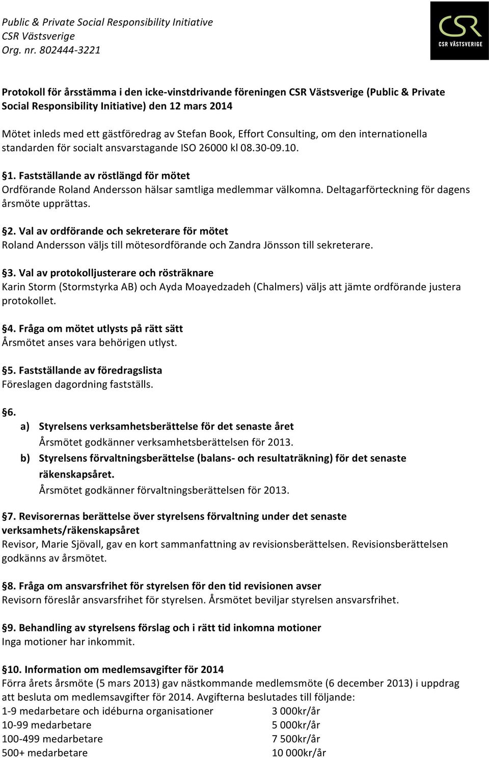 Deltagarförteckning för dagens årsmöte upprättas. 2. Val av ordförande och sekreterare för mötet Roland Andersson väljs till mötesordförande och Zandra Jönsson till sekreterare. 3.