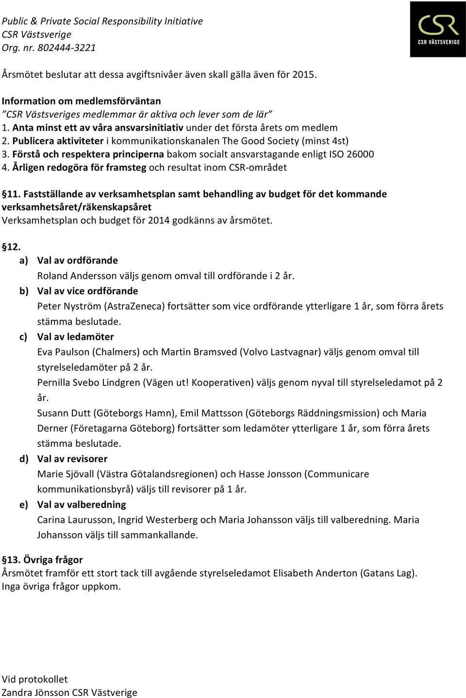 Förstå och respektera principerna bakom socialt ansvarstagande enligt ISO 26000 4. Årligen redogöra för framsteg och resultat inom CSR- området 11.