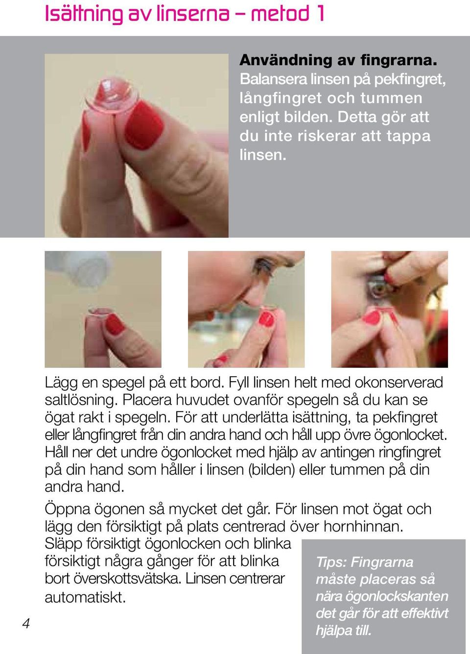 För att underlätta isättning, ta pekfingret eller långfingret från din andra hand och håll upp övre ögonlocket.