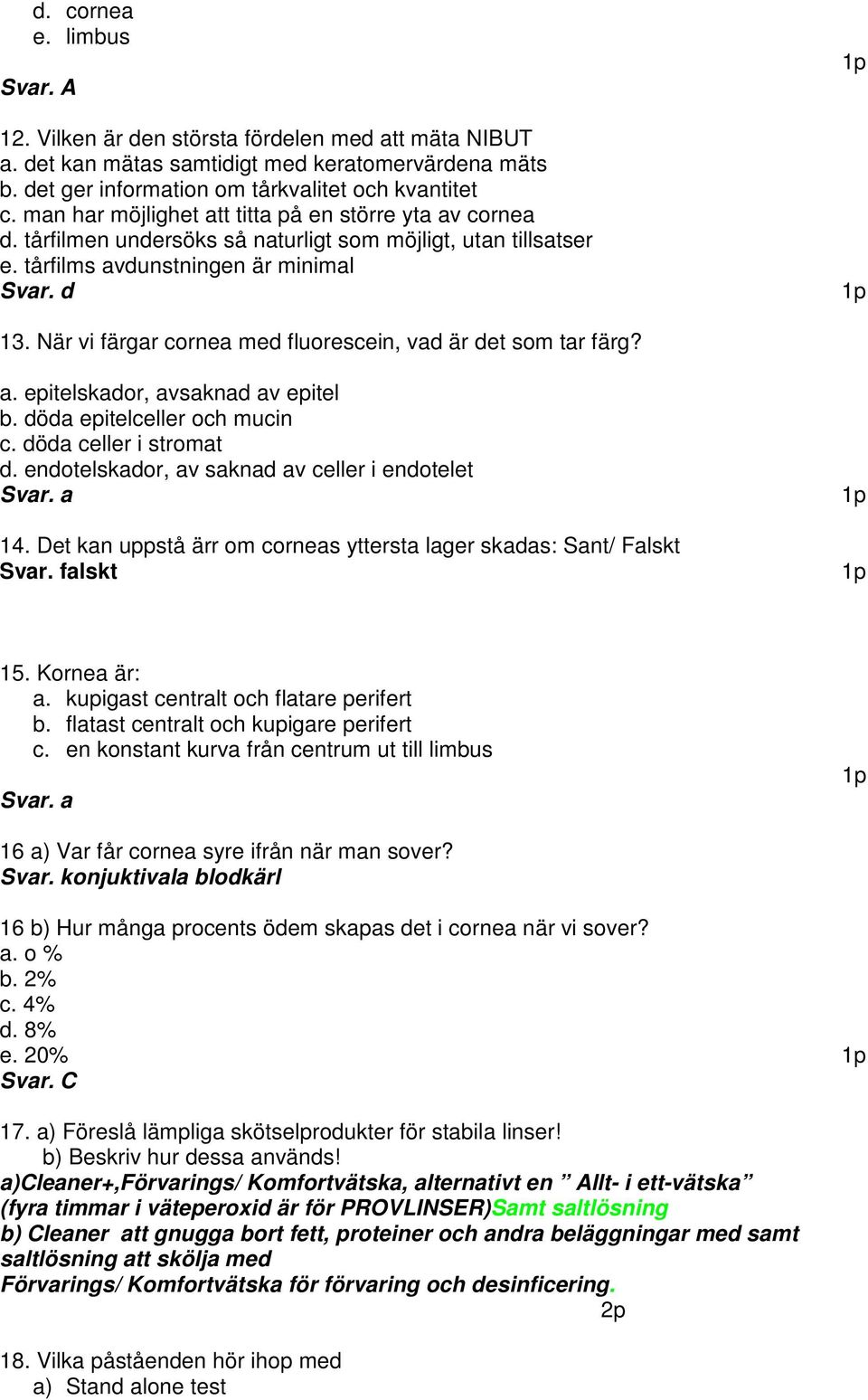 När vi färgar cornea med fluorescein, vad är det som tar färg? a. epitelskador, avsaknad av epitel b. döda epitelceller och mucin c. döda celler i stromat d.