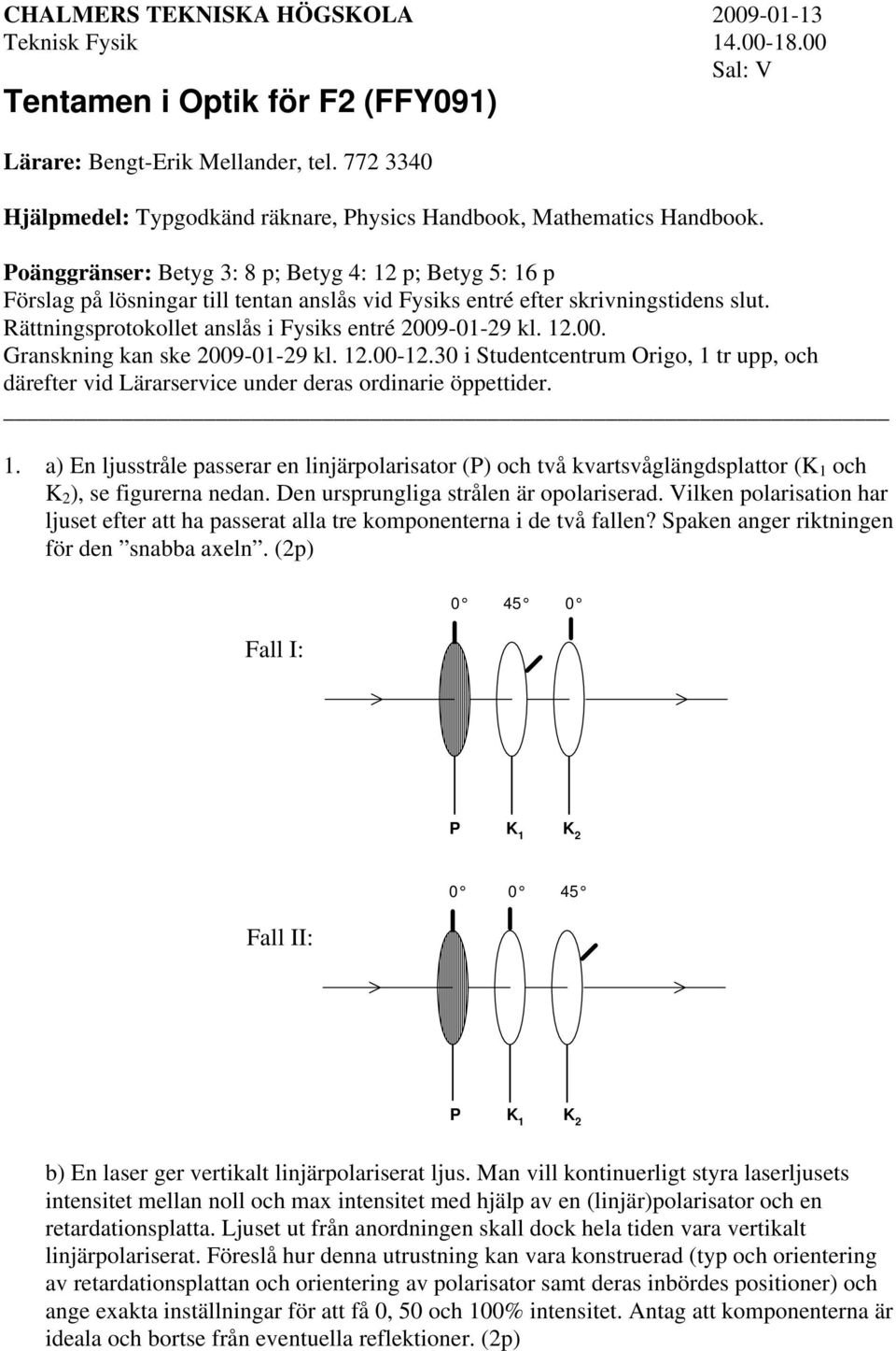 Poänggränser: Betyg 3: 8 p; Betyg 4: 12 p; Betyg 5: 16 p Förslag på lösningar till tentan anslås vid Fysiks entré efter skrivningstidens slut. Rättningsprotokollet anslås i Fysiks entré 2009-01-29 kl.