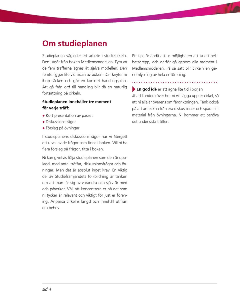 Där knyter ni ihop säcken och gör en konkret handlingsplan. Att gå från ord till handling blir då en naturlig fortsättning på cirkeln.