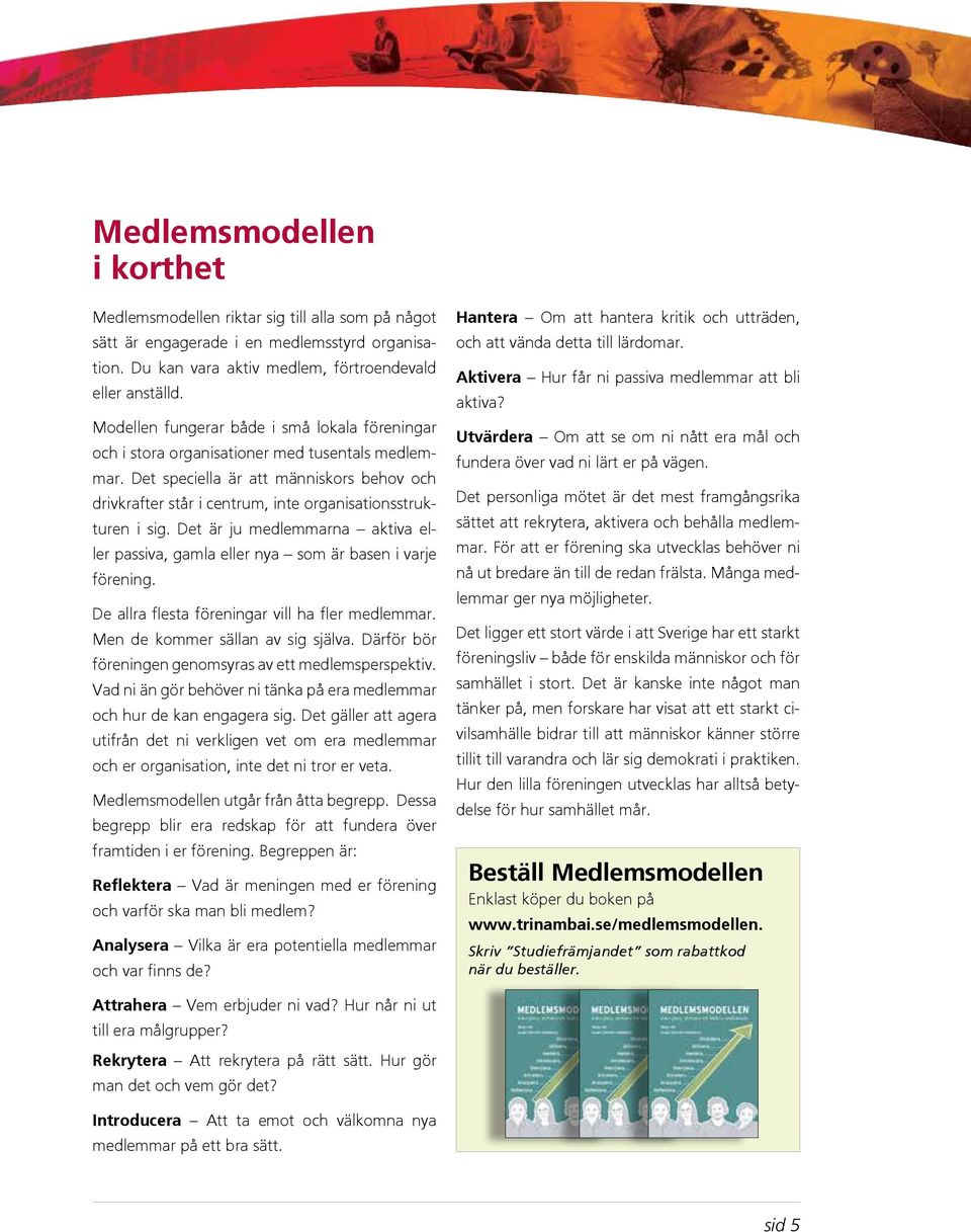 Det speciella är att människors behov och drivkrafter står i centrum, inte organisationsstrukturen i sig. Det är ju medlemmarna aktiva eller passiva, gamla eller nya som är basen i varje förening.