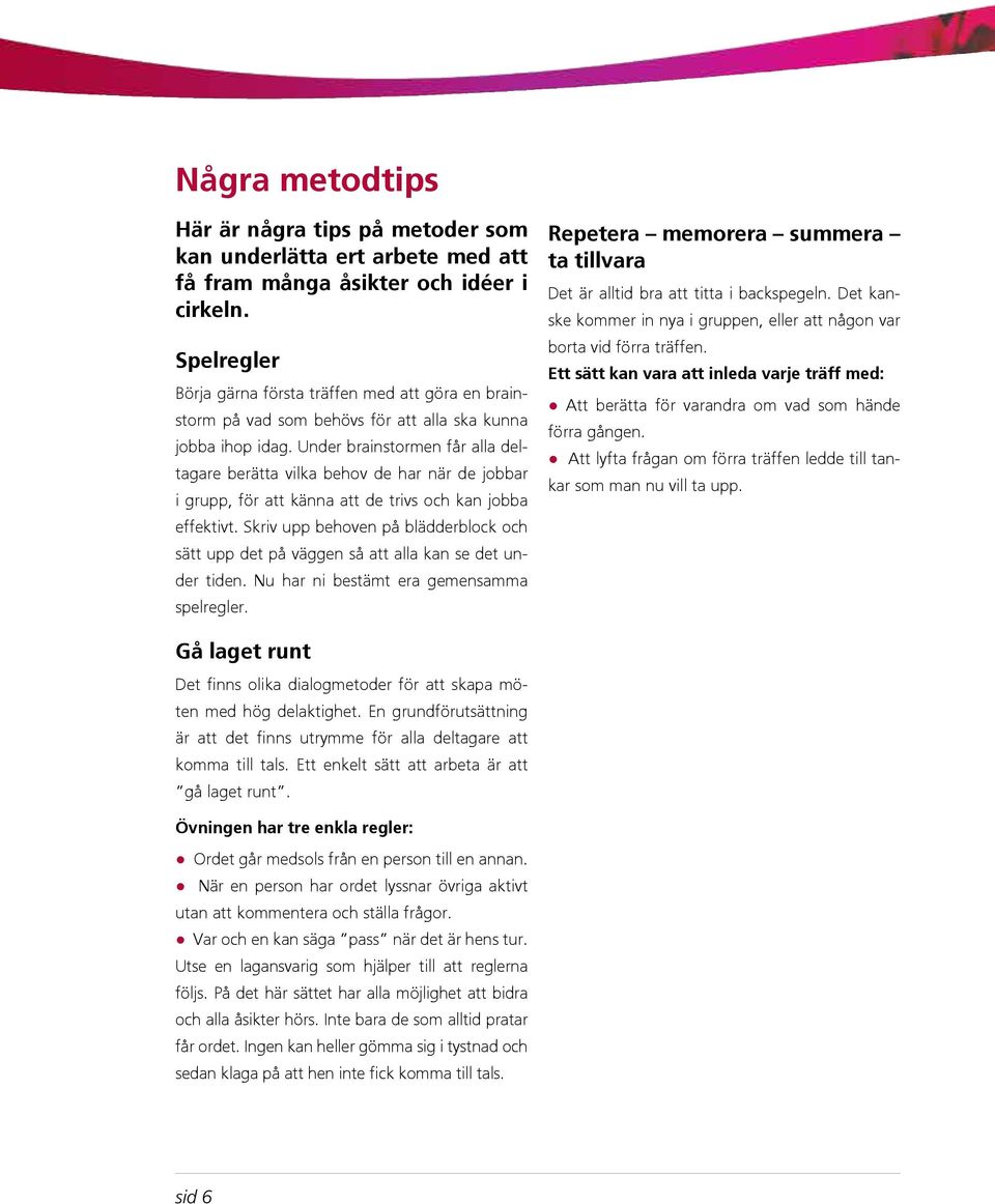 Under brainstormen får alla deltagare berätta vilka behov de har när de jobbar i grupp, för att känna att de trivs och kan jobba effektivt.