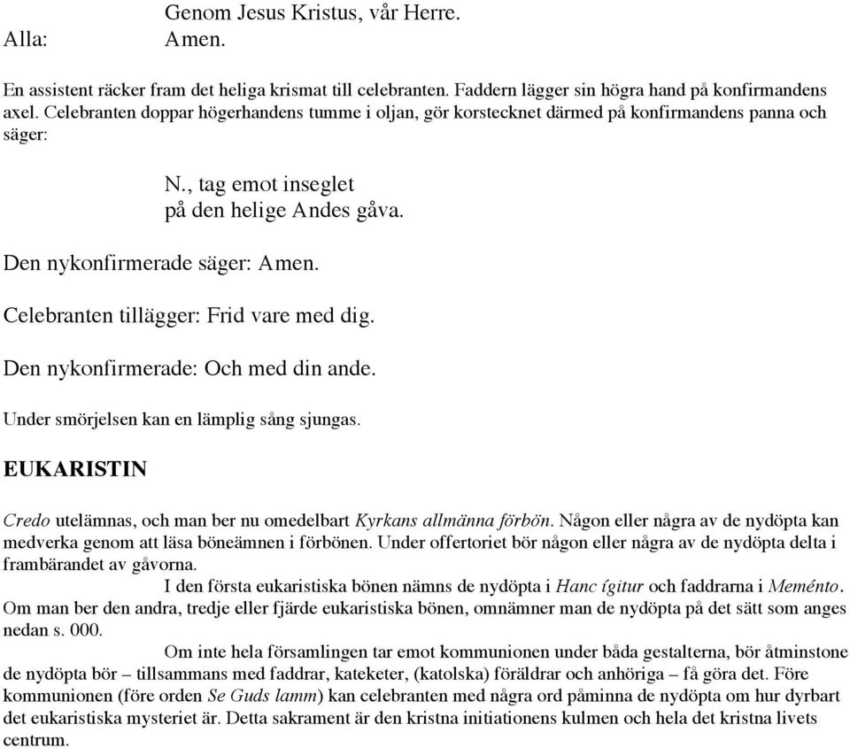 Den nykonfirmerade säger: Celebranten tillägger: Frid vare med dig. Den nykonfirmerade: Och med din ande. Under smörjelsen kan en lämplig sång sjungas.