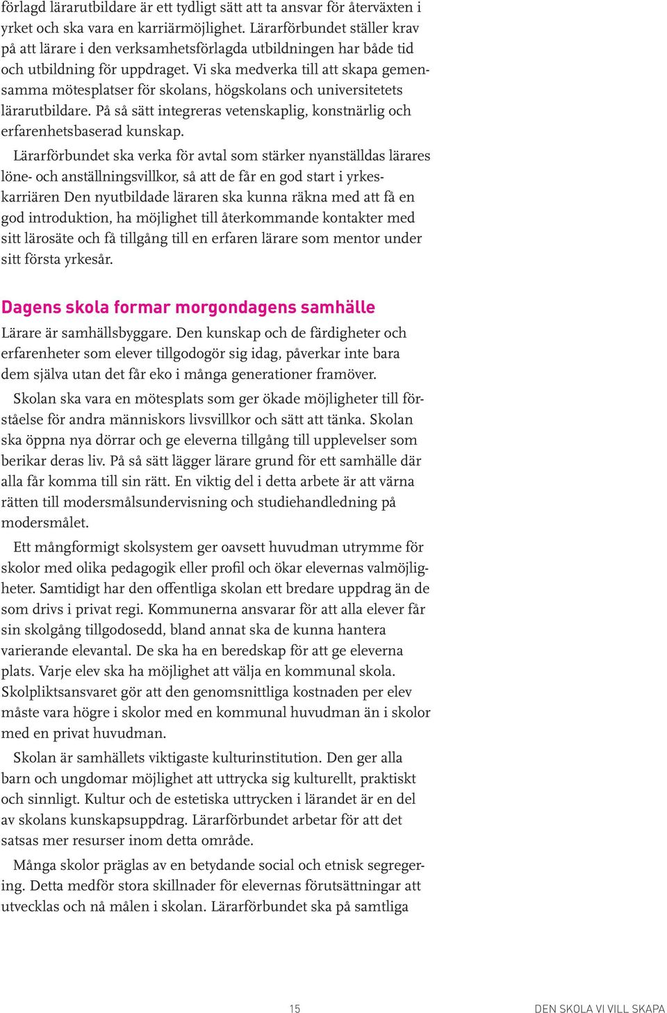 Vi ska medverka till att skapa gemensamma mötesplatser för skolans, högskolans och universitetets lärarutbildare. På så sätt integreras vetenskaplig, konstnärlig och erfarenhetsbaserad kunskap.