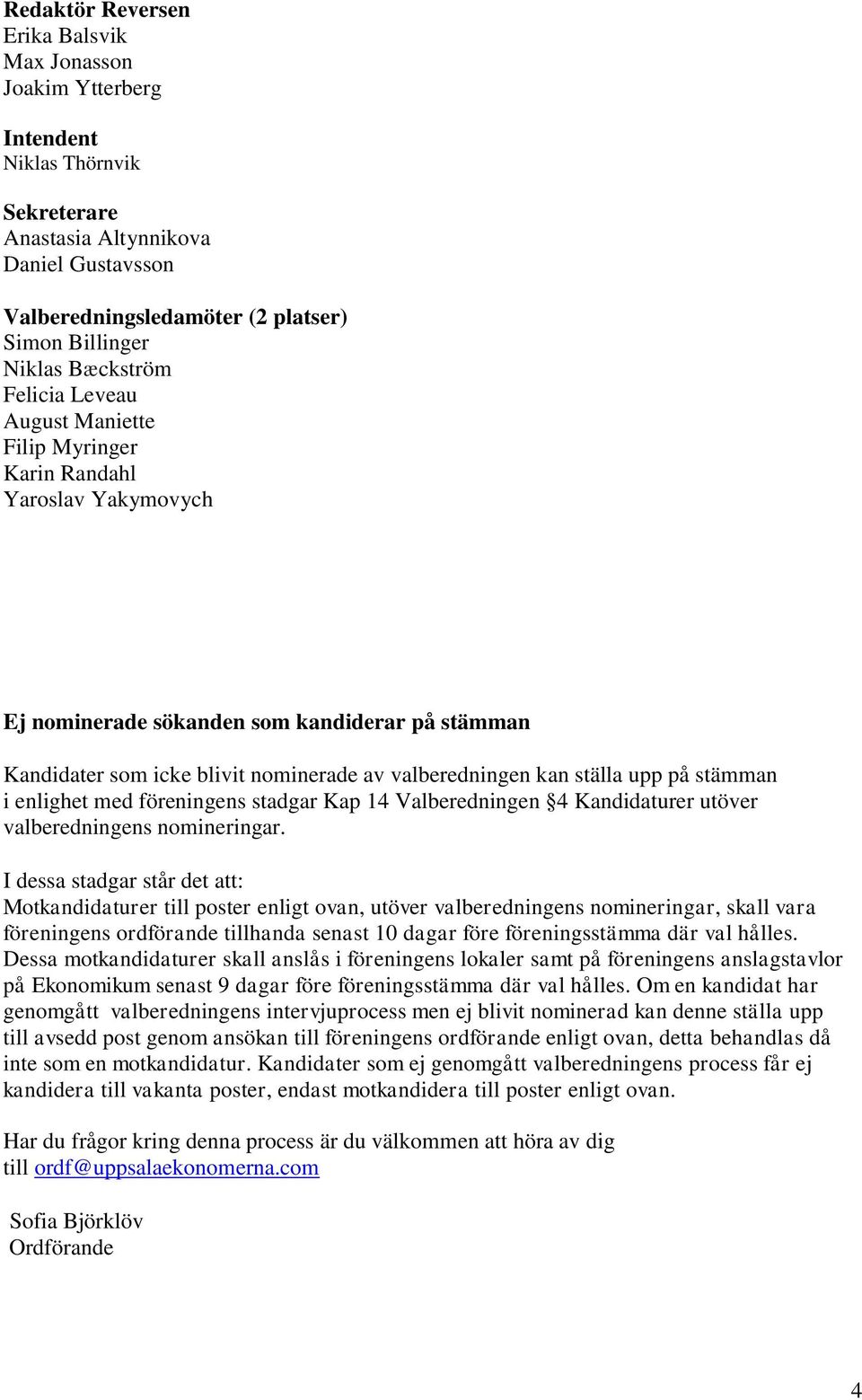 ställa upp på stämman i enlighet med föreningens stadgar Kap 14 Valberedningen 4 Kandidaturer utöver valberedningens nomineringar.