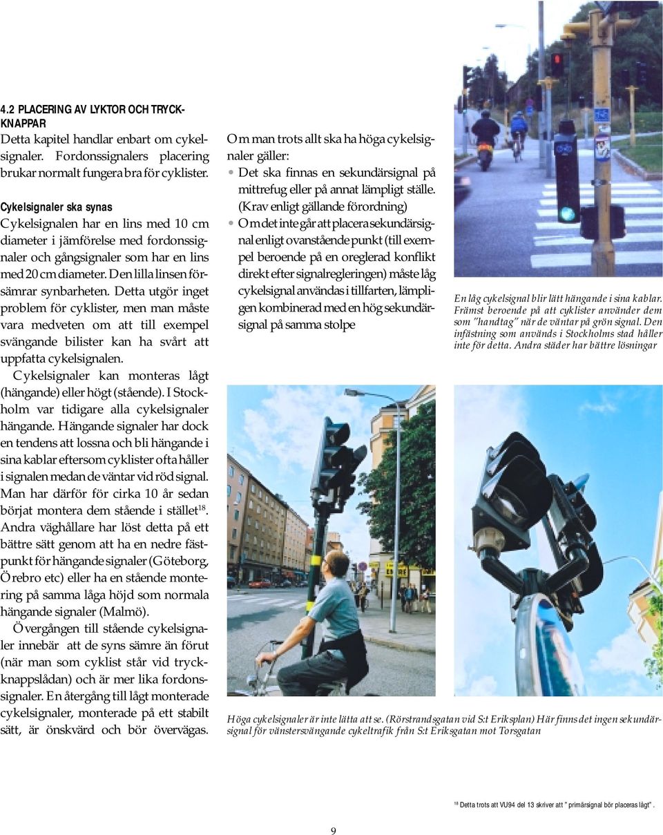 Detta utgör inget problem för cyklister, men man måste vara medveten om att till exempel svängande bilister kan ha svårt att uppfatta cykelsignalen.