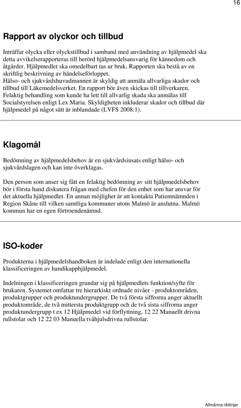 Hälso- och sjukvårdshuvudmannen är skyldig att anmäla allvarliga skador och tillbud till Läkemedelsverket. En rapport bör även skickas till tillverkaren.