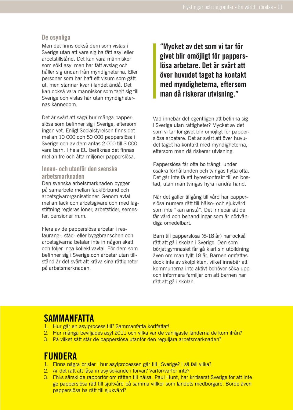 Det kan också vara människor som tagit sig till Sverige och vistas här utan myndigheternas kännedom. Det är svårt att säga hur många papperslösa som befinner sig i Sverige, eftersom ingen vet.