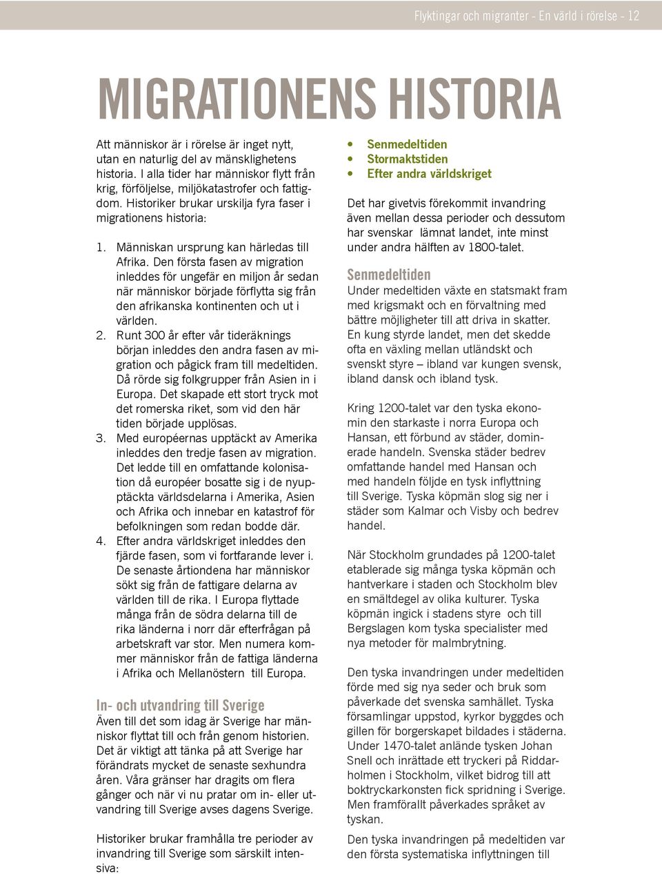Den första fasen av migration inleddes för ungefär en miljon år sedan när människor började förflytta sig från den afrikanska kontinenten och ut i världen. 2.