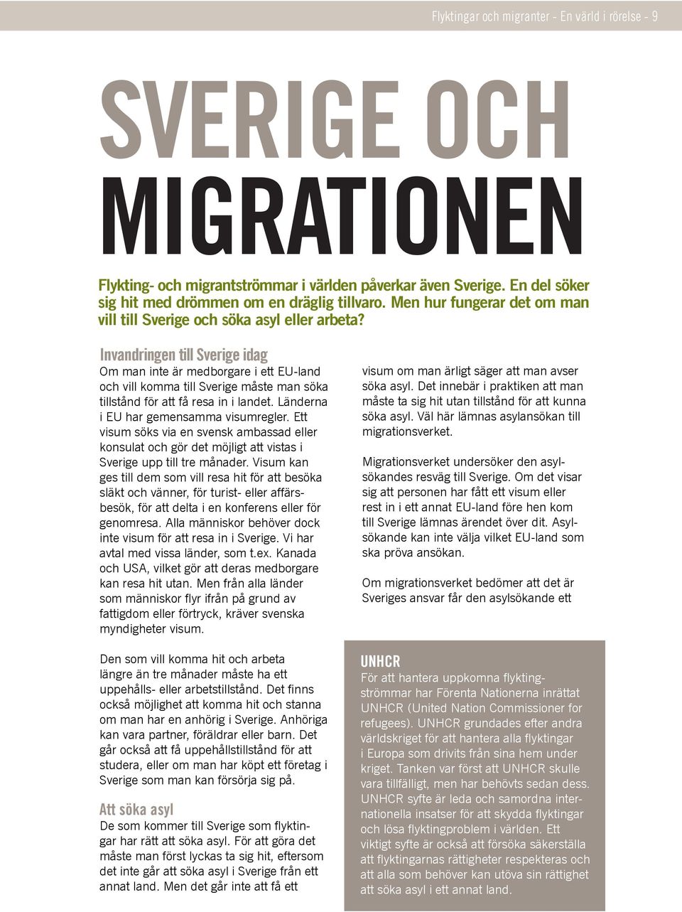 Invandringen till Sverige idag Om man inte är medborgare i ett EU-land och vill komma till Sverige måste man söka tillstånd för att få resa in i landet. Länderna i EU har gemensamma visumregler.
