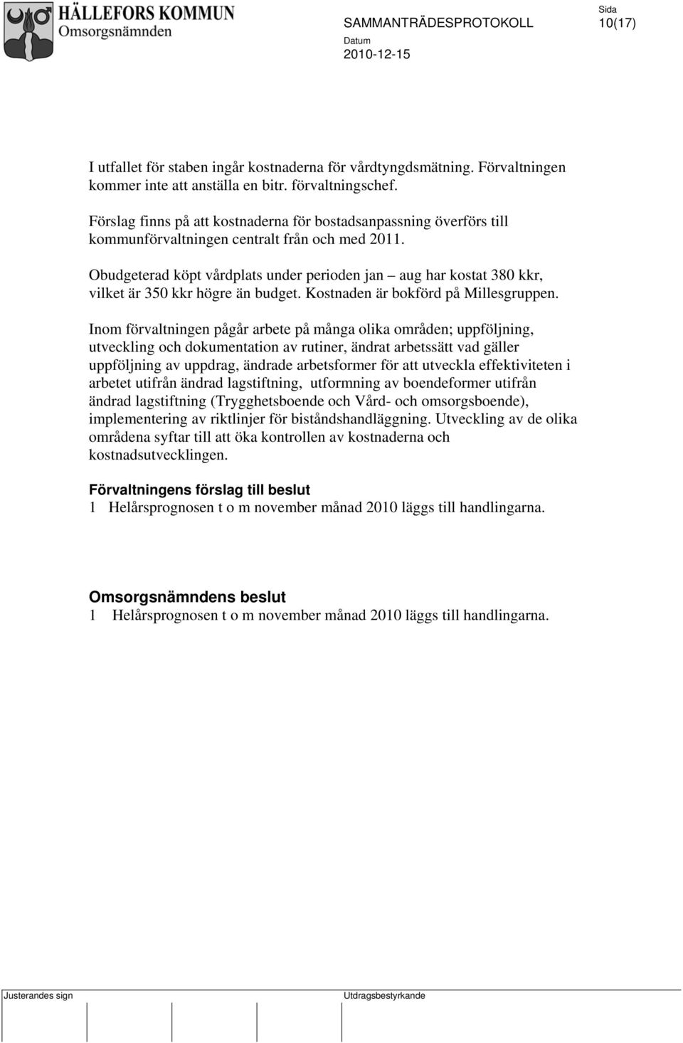 Obudgeterad köpt vårdplats under perioden jan aug har kostat 380 kkr, vilket är 350 kkr högre än budget. Kostnaden är bokförd på Millesgruppen.