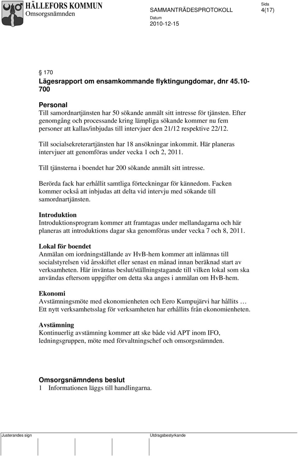 Här planeras intervjuer att genomföras under vecka 1 och 2, 2011. Till tjänsterna i boendet har 200 sökande anmält sitt intresse. Berörda fack har erhållit samtliga förteckningar för kännedom.