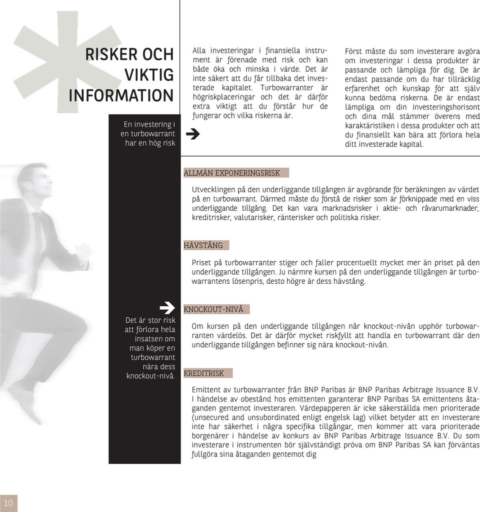 Först måste du som investerare avgöra om investeringar i dessa produkter är passande och lämpliga för dig.