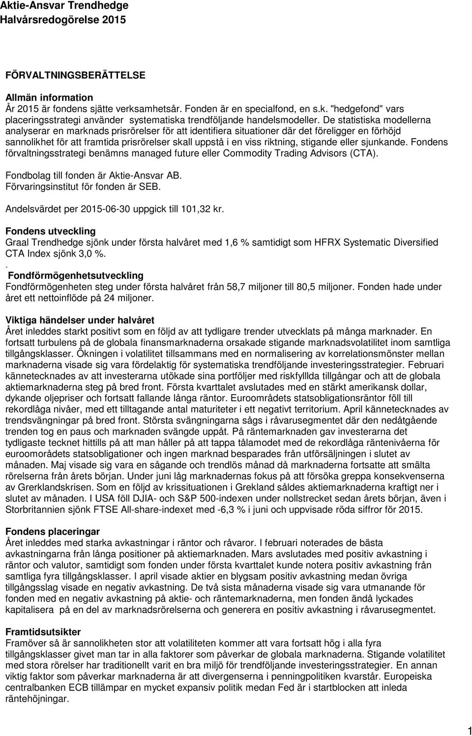 stigande eller sjunkande. Fondens förvaltningsstrategi benämns managed future eller Commodity Trading Advisors (CTA). Fondbolag till fonden är Aktie-Ansvar AB. Förvaringsinstitut för fonden är SEB.