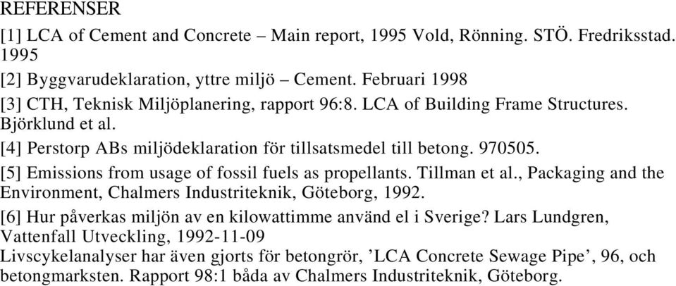 [5] Emissions from usage of fossil fuels as propellants. Tillman et al., Packaging and the Environment, Chalmers Industriteknik, Göteborg, 1992.