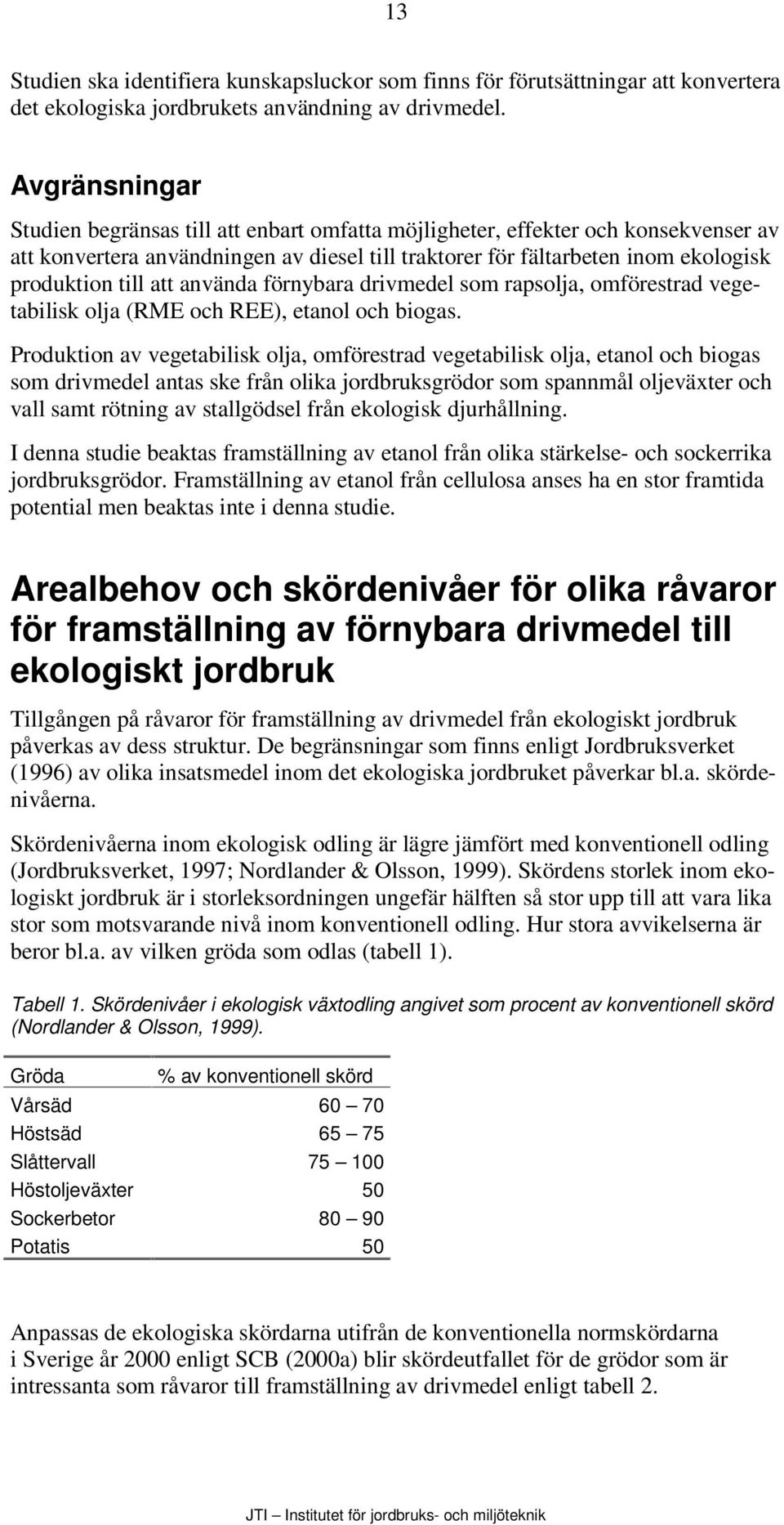 att använda förnybara drivmedel som rapsolja, omförestrad vegetabilisk olja (RME och REE), etanol och biogas.