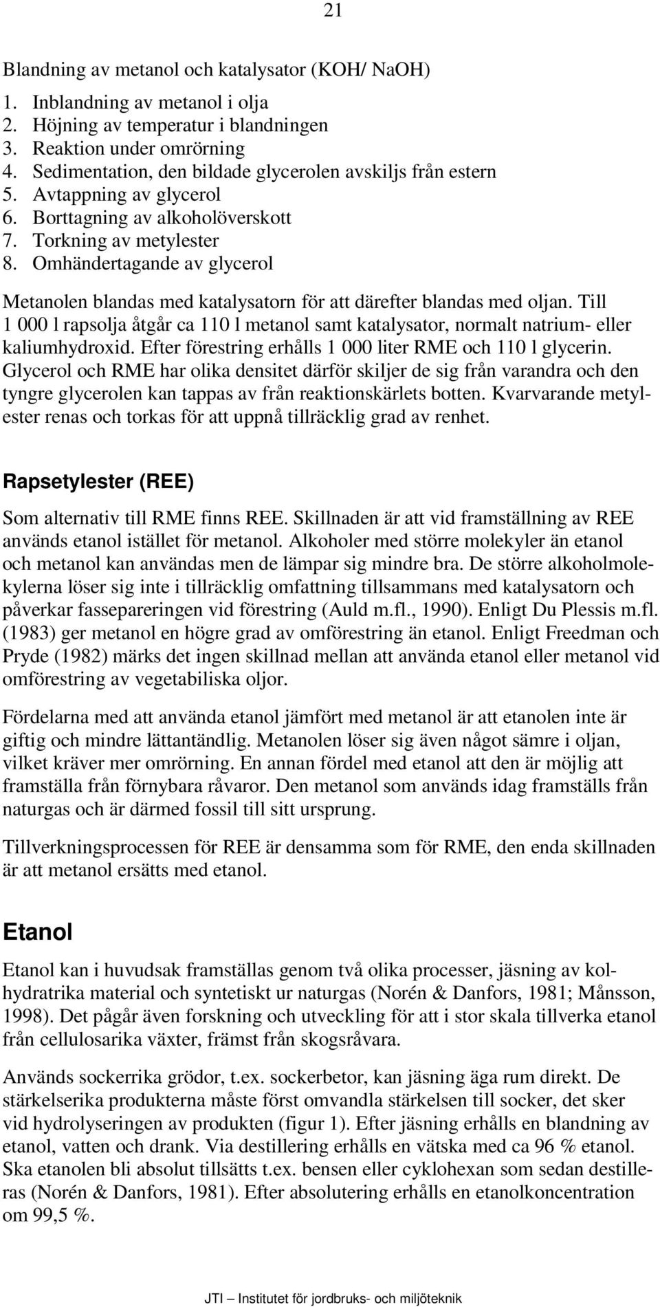 Omhändertagande av glycerol Metanolen blandas med katalysatorn för att därefter blandas med oljan. Till 1 000 l rapsolja åtgår ca 110 l metanol samt katalysator, normalt natrium- eller kaliumhydroxid.