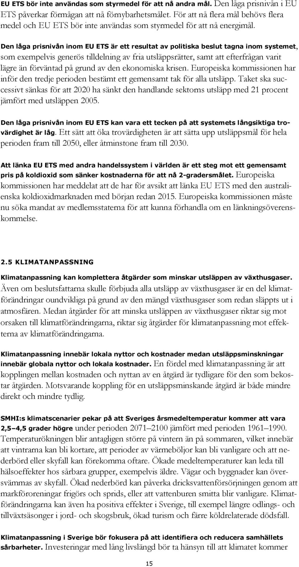Den låga prisnivån inom EU ETS är ett resultat av politiska beslut tagna inom systemet, som exempelvis generös tilldelning av fria utsläppsrätter, samt att efterfrågan varit lägre än förväntad på
