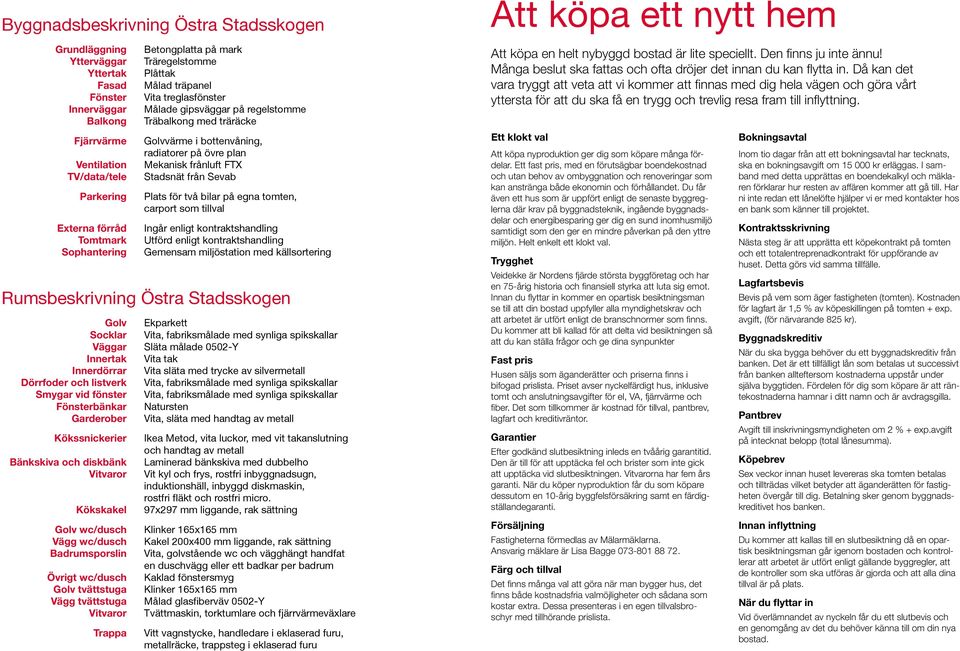 frånluft FTX Stadsnät från Sevab Plats för två bilar på egna tomten, carport som tillval Ingår enligt kontraktshandling Utförd enligt kontraktshandling Gemensam miljöstation med källsortering