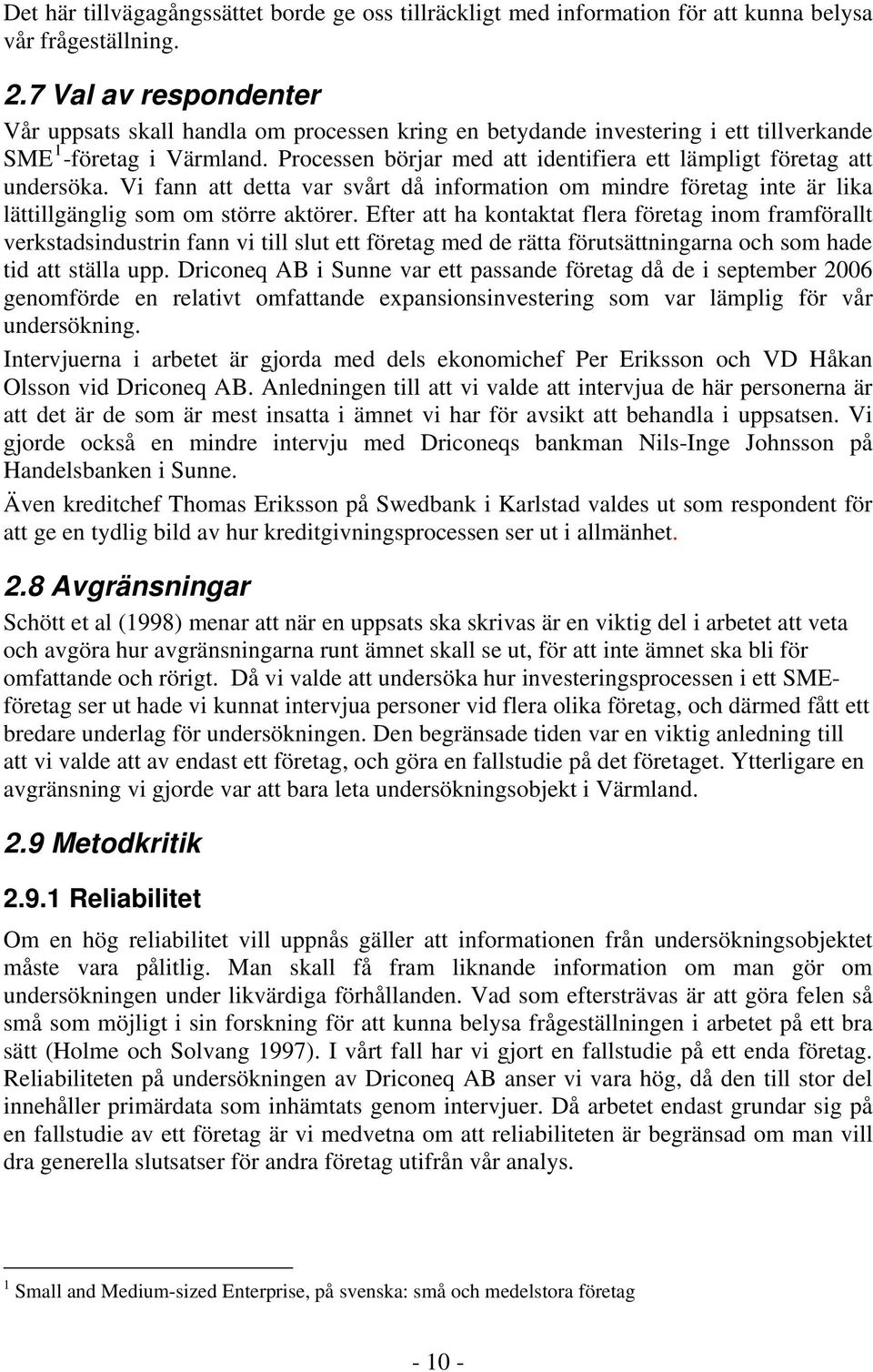Processen börjar med att identifiera ett lämpligt företag att undersöka. Vi fann att detta var svårt då information om mindre företag inte är lika lättillgänglig som om större aktörer.